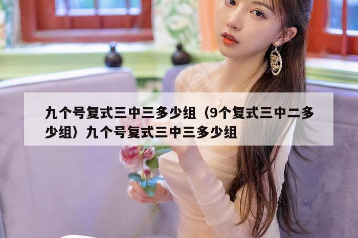 九个号复式三中三多少组（9个复式三中二多少组）九个号复式三中三多少组